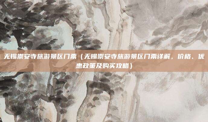 无锡崇安寺旅游景区门票(无锡崇安寺旅游景区门票详解,价格、优惠政策及购买攻略)