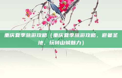 重庆夏季旅游攻略(重庆夏季旅游攻略,避暑圣地,玩转山城魅力)