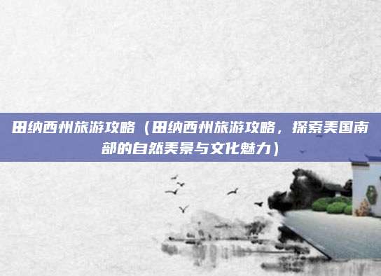 田纳西州旅游攻略(田纳西州旅游攻略,探索美国南部的自然美景与文化魅力)