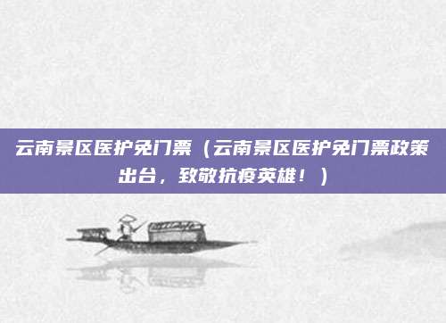 云南景区医护免门票(云南景区医护免门票政策出台,致敬抗疫英雄!)