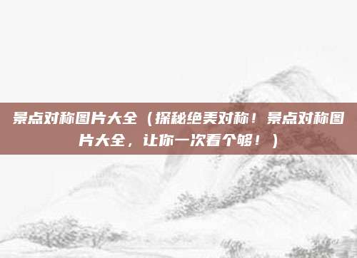 景点对称图片大全(探秘绝美对称!景点对称图片大全,让你一次看个够!)