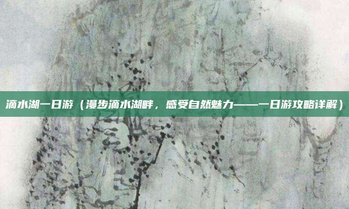滴水湖一日游(漫步滴水湖畔,感受自然魅力——一日游攻略详解)