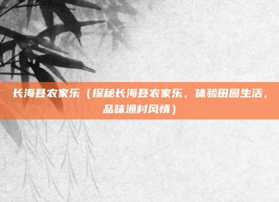 长海县农家乐(探秘长海县农家乐,体验田园生活,品味渔村风情)