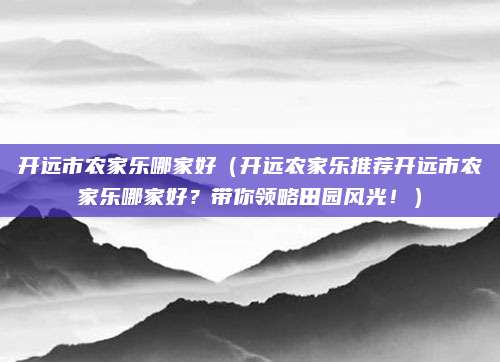 开远市农家乐哪家好(开远农家乐推荐开远市农家乐哪家好?带你领略田园风光!)