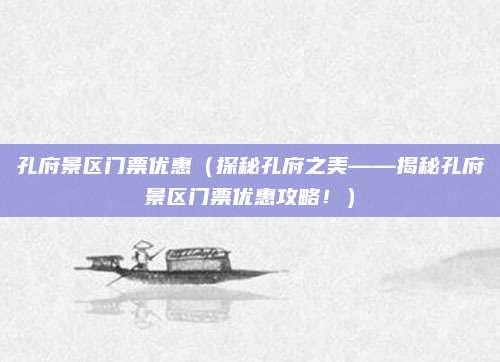 孔府景区门票优惠(探秘孔府之美——揭秘孔府景区门票优惠攻略!)