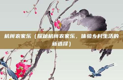 杭卅农家乐(探秘杭卅农家乐,体验乡村生活的新选择)