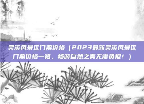灵溪风景区门票价格(2023最新灵溪风景区门票价格一览,畅游自然之美无需负担!)