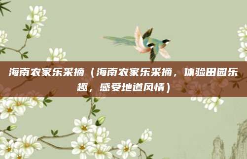 海南农家乐采摘(海南农家乐采摘,体验田园乐趣,感受地道风情)
