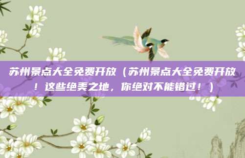 苏州景点大全免费开放(苏州景点大全免费开放!这些绝美之地,你绝对不能错过!)