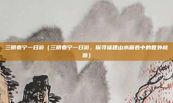 三明泰宁一日游(三明泰宁一日游,探寻福建山水画卷中的世外桃源)
