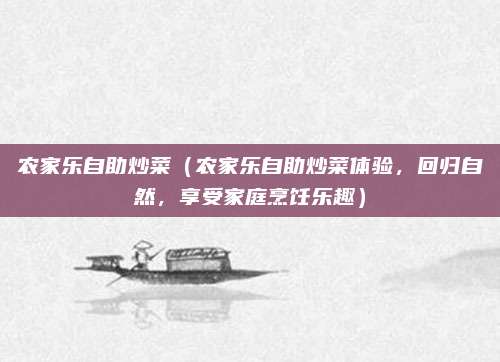 农家乐自助炒菜(农家乐自助炒菜体验,回归自然,享受家庭烹饪乐趣)