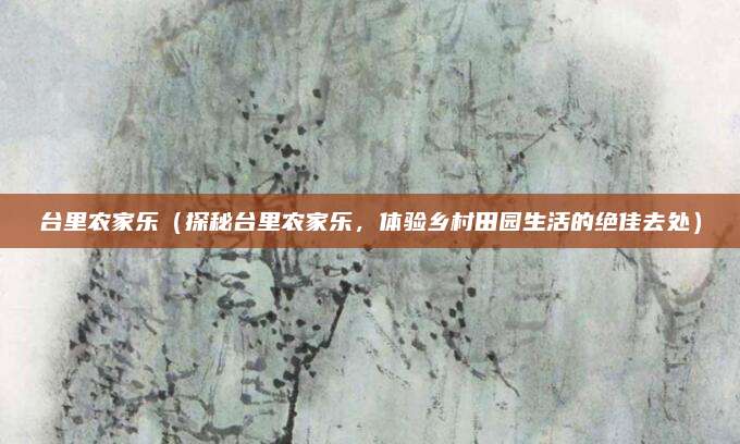 台里农家乐(探秘台里农家乐,体验乡村田园生活的绝佳去处)