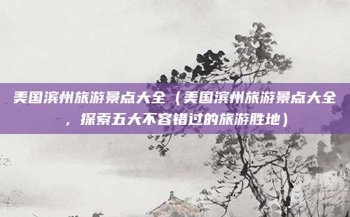 美国滨州旅游景点大全(美国滨州旅游景点大全,探索五大不容错过的旅游胜地)