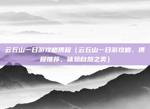云丘山一日游攻略携程(云丘山一日游攻略,携程推荐,体验自然之美)