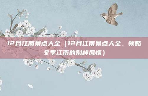 12月江南景点大全(12月江南景点大全,领略冬季江南的别样风情)