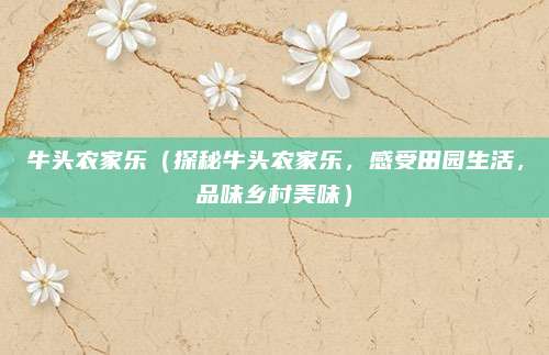 牛头农家乐(探秘牛头农家乐,感受田园生活,品味乡村美味)