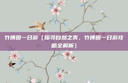 竹博园一日游(探寻自然之美,竹博园一日游攻略全解析)