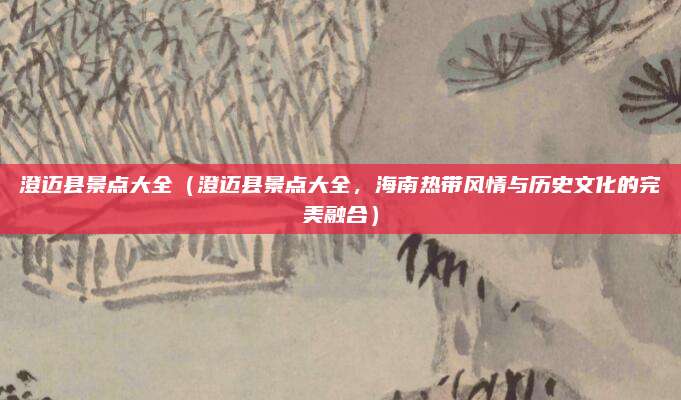 澄迈县景点大全（澄迈县景点大全，海南热带风情与历史文化的完美融合）