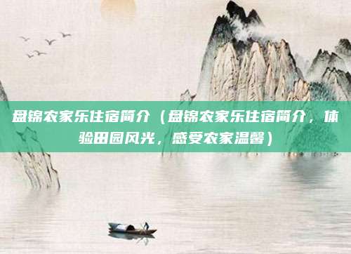 盘锦农家乐住宿简介（盘锦农家乐住宿简介，体验田园风光，感受农家温馨）
