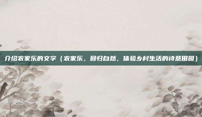 介绍农家乐的文字（农家乐，回归自然，体验乡村生活的诗意田园）