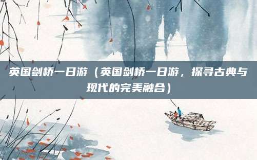 英国剑桥一日游（英国剑桥一日游，探寻古典与现代的完美融合）