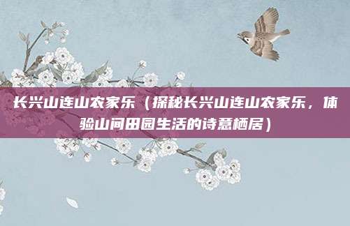 长兴山连山农家乐（探秘长兴山连山农家乐，体验山间田园生活的诗意栖居）