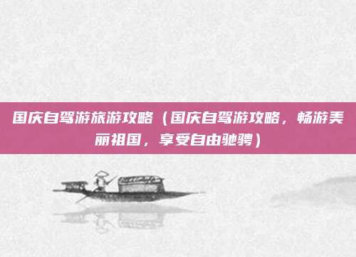 国庆自驾游旅游攻略（国庆自驾游攻略，畅游美丽祖国，享受自由驰骋）