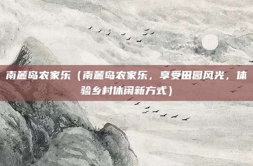 南麓岛农家乐（南麓岛农家乐，享受田园风光，体验乡村休闲新方式）