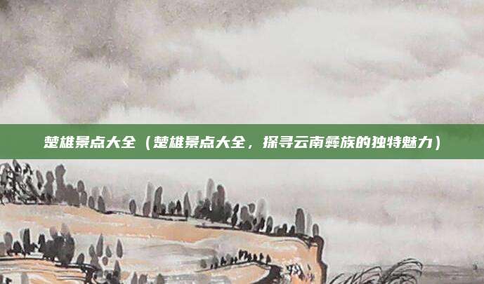 楚雄景点大全（楚雄景点大全，探寻云南彝族的独特魅力）