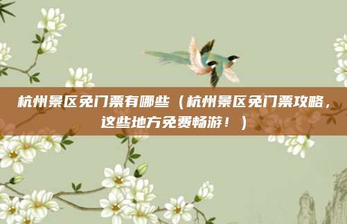 杭州景区免门票有哪些（杭州景区免门票攻略，这些地方免费畅游！）