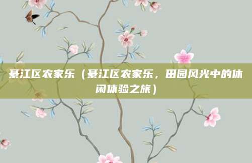 綦江区农家乐（綦江区农家乐，田园风光中的休闲体验之旅）