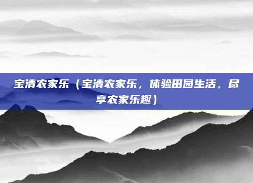 宝清农家乐（宝清农家乐，体验田园生活，尽享农家乐趣）