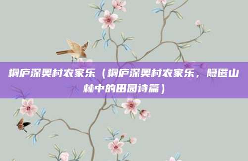 桐庐深奥村农家乐(桐庐深奥村农家乐,隐匿山林中的田园诗篇)