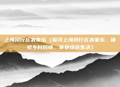 上海闵行区农家乐(探寻上海闵行区农家乐,体验乡村风情,享受绿色生活)