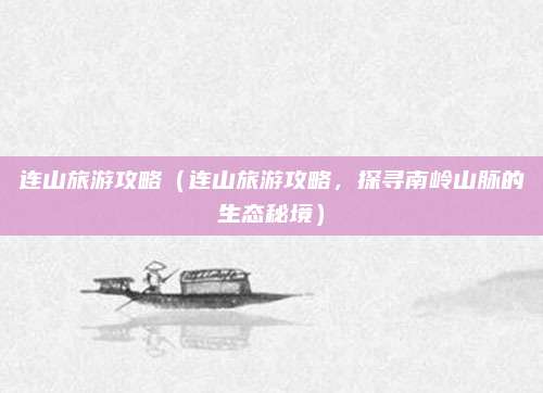连山旅游攻略（连山旅游攻略，探寻南岭山脉的生态秘境）