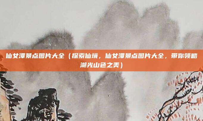 仙女潭景点图片大全(探索仙境,仙女潭景点图片大全,带你领略湖光山色之美)