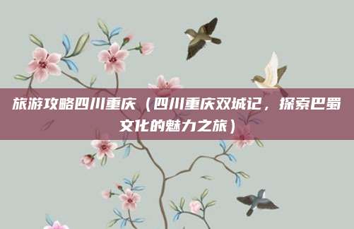 旅游攻略四川重庆(四川重庆双城记,探索巴蜀文化的魅力之旅)