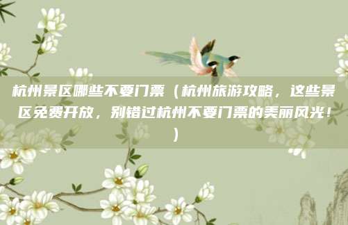 杭州景区哪些不要门票(杭州旅游攻略,这些景区免费开放,别错过杭州不要门票的美丽风光!)