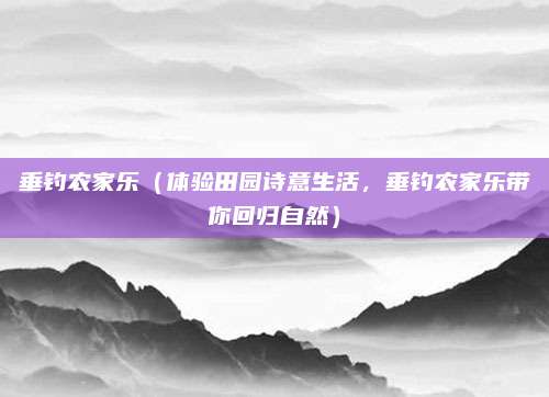 垂钓农家乐(体验田园诗意生活,垂钓农家乐带你回归自然)