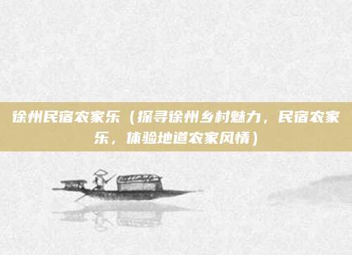 徐州民宿农家乐(探寻徐州乡村魅力,民宿农家乐,体验地道农家风情)