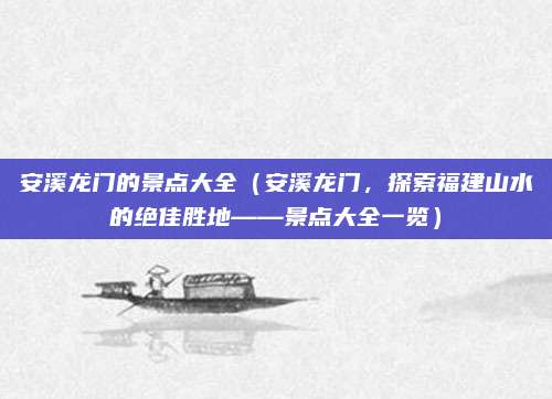 安溪龙门的景点大全(安溪龙门,探索福建山水的绝佳胜地——景点大全一览)