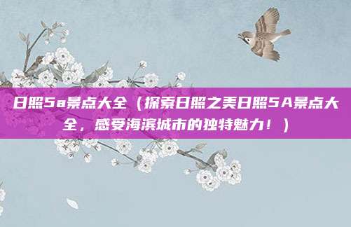 日照5a景点大全(探索日照之美日照5A景点大全,感受海滨城市的独特魅力!)
