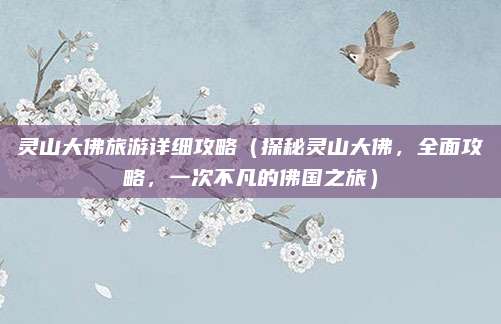 灵山大佛旅游详细攻略(探秘灵山大佛,全面攻略,一次不凡的佛国之旅)