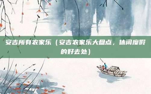 安吉所有农家乐(安吉农家乐大盘点,休闲度假的好去处)