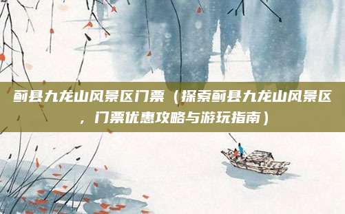 蓟县九龙山风景区门票(探索蓟县九龙山风景区,门票优惠攻略与游玩指南)