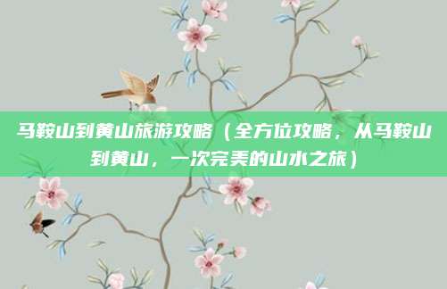 马鞍山到黄山旅游攻略(全方位攻略,从马鞍山到黄山,一次完美的山水之旅)