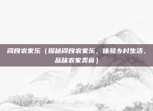阎良农家乐(探秘阎良农家乐,体验乡村生活,品味农家美食)
