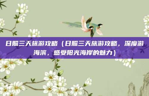 日照三天旅游攻略(日照三天旅游攻略,深度游海滨,感受阳光海岸的魅力)
