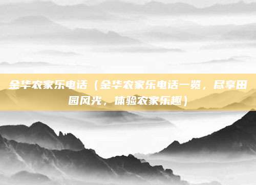 金华农家乐电话(金华农家乐电话一览,尽享田园风光,体验农家乐趣)