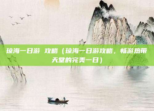 琼海一日游 攻略(琼海一日游攻略,畅游热带天堂的完美一日)